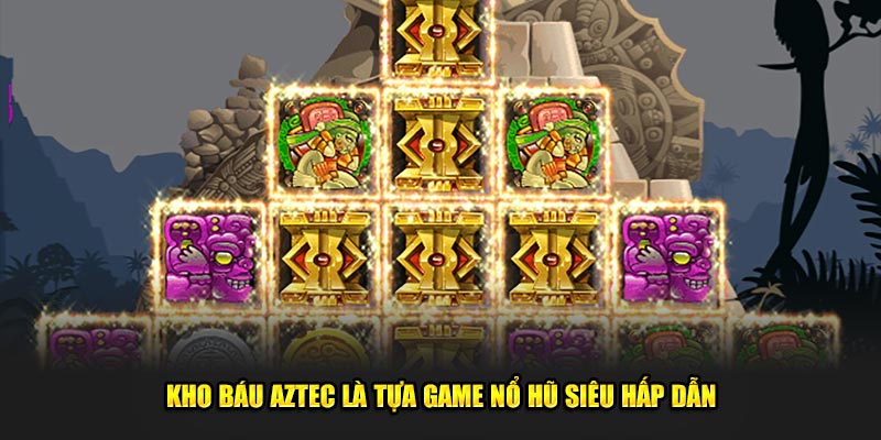 Kho báu Aztec là tựa game nổ hũ siêu hấp dẫn 