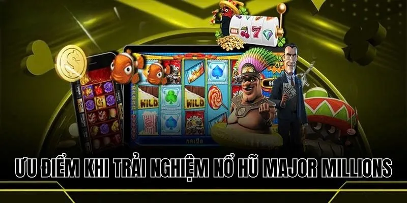 Ưu điểm nổi bật khi trải nghiệm nổ hũ Major Millions 